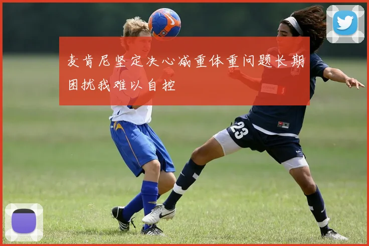 麦肯尼坚定决心减重体重问题长期困扰我难以自控
