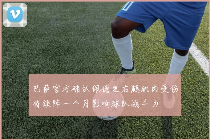 巴萨官方确认佩德里右腿肌肉受伤将缺阵一个月影响球队战斗力