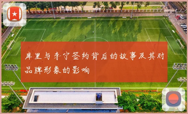 库里与李宁签约背后的故事及其对品牌形象的影响